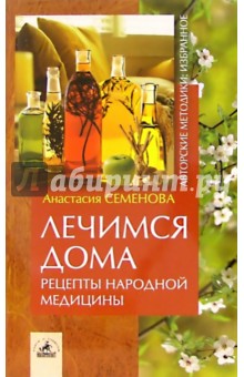 Анастасия Семенова - Лечимся дома: рецепты народной медицины обложка книги Анастасия Семенова - Лечимся дома: рецепты народной медицины обложка книги