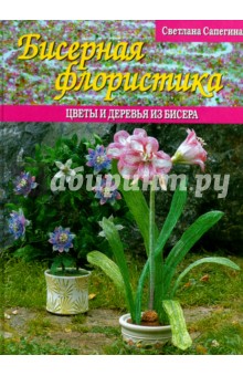 Светлана Сапегина: Бисерная флористика.Цветы и деревья из бисера