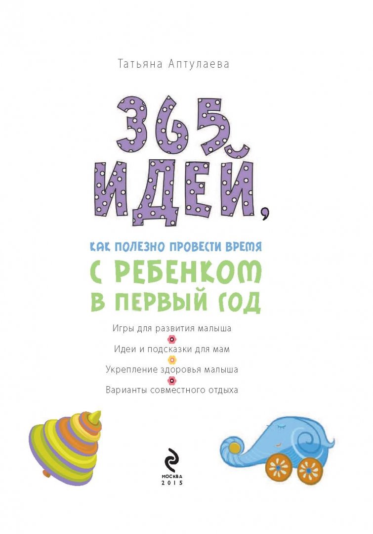 Иллюстрация 1 из 33 для 365 идей как полезно провести время с ребенком в первый год - Татьяна Аптулаева | Лабиринт - книги. Источник: Лабиринт