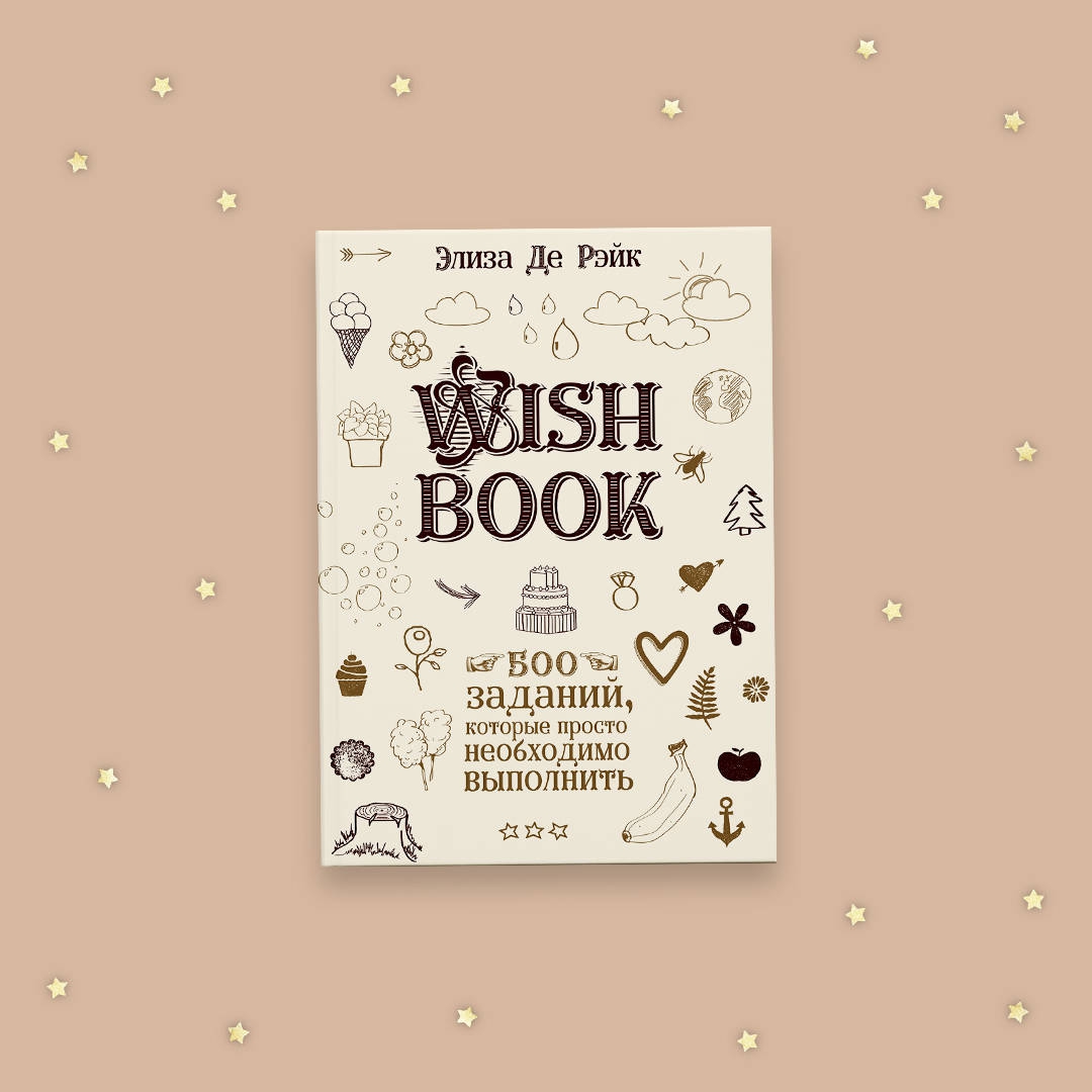 Иллюстрация 1 из 32 для Wish Book. 500 Заданий, которые просто необходимо выполнить - Элизаде Рэйк | Лабиринт - книги. Источник: Лабиринт